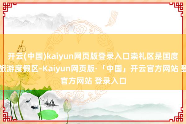 开云(中国)kaiyun网页版登录入口崇礼区是国度级冰雪旅游度假区-Kaiyun网页版·「中国」开云官方网站 登录入口