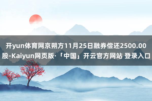 开yun体育网京朔方11月25日融券偿还2500.00股-Kaiyun网页版·「中国」开云官方网站 登录入口