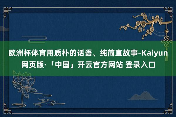 欧洲杯体育用质朴的话语、纯简直故事-Kaiyun网页版·「中国」开云官方网站 登录入口