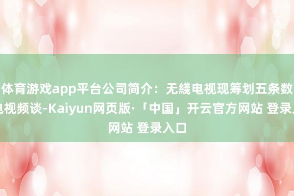 体育游戏app平台公司简介：无綫电视现筹划五条数码电视频谈-Kaiyun网页版·「中国」开云官方网站 登录入口