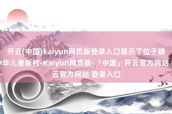 开云(中国)kaiyun网页版登录入口展示了位于赣州市的中华儿童新村-Kaiyun网页版·「中国」开云官方网站 登录入口
